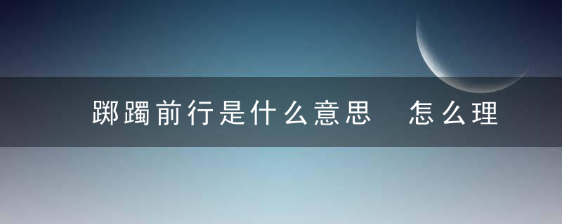 踯躅前行是什么意思 怎么理解踯躅前行的意思